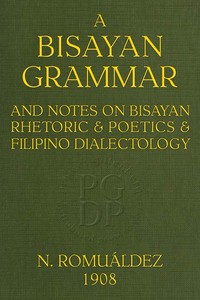 Bisayan grammar and notes on Bisayan rhetoric and poetics and Filipino dialectology by Norberto Romuáldez