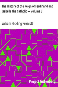 The History of the Reign of Ferdinand and Isabella the Catholic — Volume 3 by William Hickling Prescott