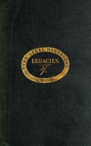 The hand-book of the law of legacies
containing a statement of the nature of legacies, and the accidents to which they are subjects; together with the rights of legatees, and the causes and manner of the ademption, cumulation, and abatement of their bequests by Anonymous