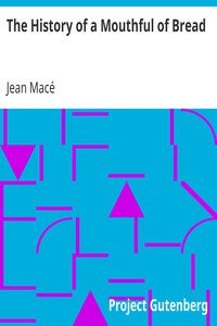 The History of a Mouthful of Bread
And its effect on the organization of men and animals by Jean Macé