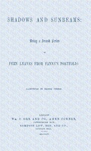 Shadows and sunbeams: Being a second series of Fern leaves from Fanny's portfolio by Fanny Fern