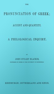 The pronunciation of Greek; accent and quantity. A philological inquiry by John Stuart Blackie