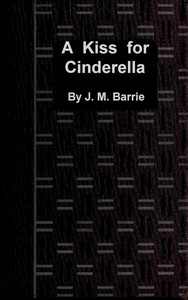 A kiss for Cinderella: A comedy by J. M. (James Matthew) Barrie