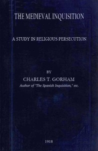The medieval Inquisition: A study in religious persecution by Charles T. (Charles Turner) Gorham