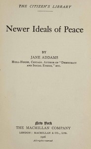 Newer ideals of peace by Jane Addams