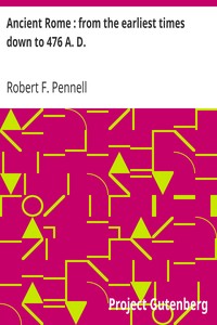 Ancient Rome : from the earliest times down to 476 A. D. by Robert F. Pennell