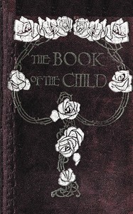 The book of the child: An attempt to set down what is in the mind of children by F. D. (Frederick Douglas) How