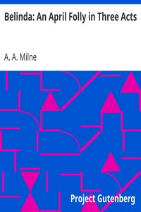 Belinda: An April Folly in Three Acts by A. A. (Alan Alexander) Milne