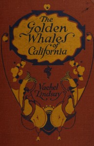 The golden whales of California, and other rhymes in the American language by Vachel Lindsay