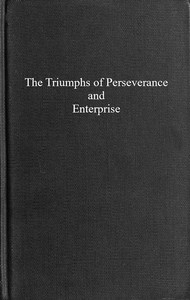 The triumphs of perseverance and enterprise, recorded as examples for the young by Thomas Cooper