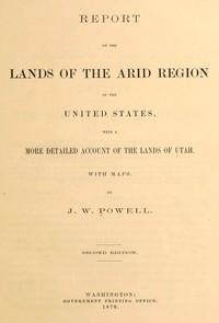 Report on the lands of the arid region of the United States, with a more detailed account of the lands of Utah by John Wesley Powell