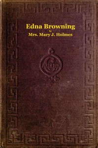 Edna Browning; $b or, the Leighton homestead. A novel by Mary Jane Holmes