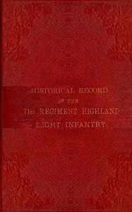 Historical record of the 71st Regiment Highland Light Infantry
$b from its formation in 1777, under the title of the 73rd, or McLeod's Highlanders, up to the year 1876 by Henry John Thoroton Hildyard