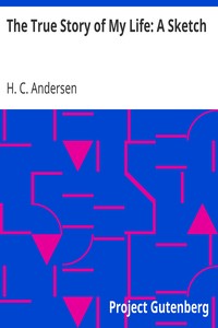 The True Story of My Life: A Sketch by H. C. (Hans Christian) Andersen