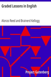 Graded Lessons in English
An Elementary English Grammar Consisting of One Hundred Practical Lessons, Carefully Graded and Adapted to the Class-Room by Alonzo Reed