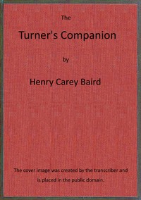 The turner's companion
$b containing instructions in concentric, elliptic, and eccentric turning; also various plates of chucks, tools and instruments: and directions for using the eccentric cutter, drill, vertical cutter, and circular rest; with patterns, and instructions for working them. by Anonymous