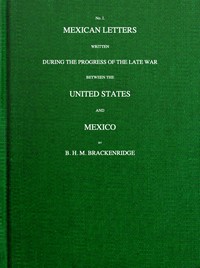 Mexican letters written during the progress of the late war between the United States and Mexico, no. 1. by H. M. (Henry Marie) Brackenridge