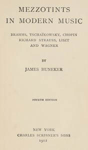 Mezzotints in modern music
$b Brahms, Tschaïkowsky, Chopin, Richard Strauss, Liszt and Wagner by James Huneker