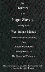 The horrors of the Negro slavery existing in our West Indian islands
$b irrefragably demonstrated from official documents recently presented to the House of Commons by Anonymous