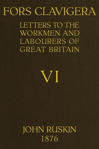 Fors Clavigera (Volume 6 of 8)
$b Letters to the workmen and labourers of Great Britain by John Ruskin