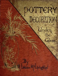 Pottery decoration under the glaze by M. Louise (Mary Louise) McLaughlin