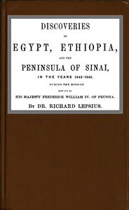 Discoveries in Egypt, Ethiopia and the peninsula of Sinai, in the years 1842-1845, during the mission sent out by his majesty, Frederick William IV of Prussia. by Richard Lepsius