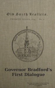 Governor Bradford's first dialogue : $b A dialogue, or the sum of a conference between some young men born in New England and sundry ancient men that came out of Holland and old England, anno Domini 1648. by William Bradford