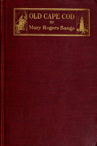 Old Cape Cod : $b the land, the men, the sea by Mary Rogers Bangs