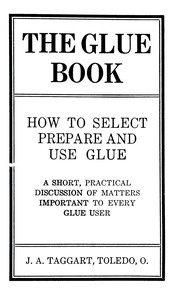 The glue book : $b How to select, prepare and use glue by J. A. (James Arthur) Taggart