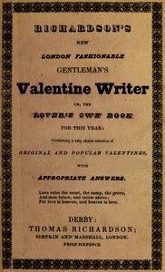 Richardson's New London fashionable gentleman's valentine writer, or, the lover's own book for this year : $b Containing a very choice selection of original and popular valentines, with appropriate answers by Thomas Richardson