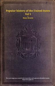 A popular history of the United States of America, Vol. 1 (of 2) : $b from the discovery of the American continent to the present time by Mary (Mary Botham) Howitt