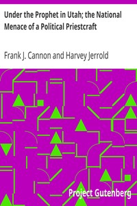Under the Prophet in Utah; the National Menace of a Political Priestcraft by Frank J. Cannon