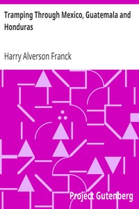 Tramping Through Mexico, Guatemala and Honduras
Being the Random Notes of an Incurable Vagabond by Harry Alverson Franck