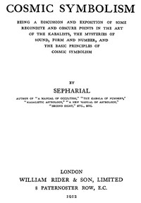 Cosmic symbolism : $b Being a discussion and exposition of some recondite and obscure points in the art of the Kabalists, the mysteries of sound, form and number, and the basic principles of cosmic symbolism by Sepharial