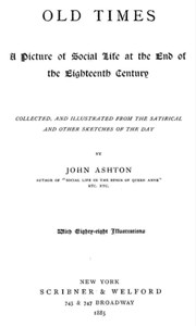 Old times : $b A picture of social life at the end of the eighteenth century by John Ashton