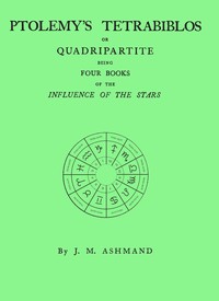 Ptolemy's Tetrabiblos : $b or Quadripartite, being four books of the influence of the stars ... with a preface, explanatory notes, and an appendix containing extracts from the Almagest of Ptolemy and the whole of his Centiloquy, together with a short notice of Mr. Ranger's zodiacal planisphere and an explanatory plate by Ptolemy