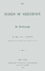 The heiress of Greenhurst : $b An autobiography by Ann S. (Ann Sophia) Stephens