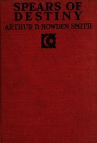 Spears of destiny : $b A story of the first capture of Constantinople by Arthur D. Howden (Arthur Douglas Howden) Smith