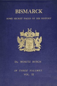 Bismarck : $b some secret pages of his history (Vol. 2 of 3). Being a diary kept by Dr. Moritz Busch during twenty-five years' official and private intercourse with the great Chancellor by Moritz Busch