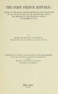 The first French Republic : $b A study of the origin and the contents of the declaration of the rights of man, of the constitution, and of the adoption of the republican form of government in 1792 by Horace Mann Conaway
