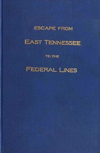 Escape from East Tennessee to the federal lines : $b The history, given as nearly as possible, by Captain R. A. Ragan of his individual experiences during the war of the rebellion from 1861 to 1864 by Robert A. Ragan