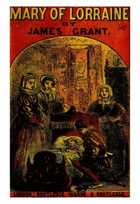 Mary of Lorraine : $b An historical romance by James Grant