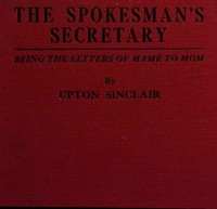 The spokesman's secretary : $b Being the letters of Mame to Mom by Upton Sinclair
