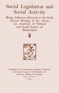 Social legislation and social activity : $b being addresses delivered at the sixth annual meeting of the American academy of political and social science of Philadelphia by American Academy of Political and Social Science