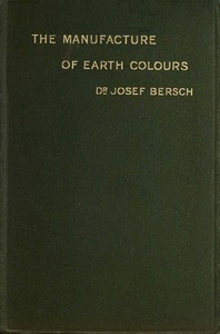 The manufacture of earth colours : $b With thirty-one illustrations by Josef Bersch