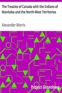 The Treaties of Canada with the Indians of Manitoba and the North-West Territories
Including the Negotiations on Which They Were Based, and Other Information Relating Thereto by Alexander Morris