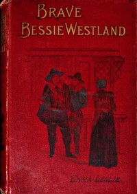 Brave Bessie Westland : $b A story of Quaker persecution by Emma Leslie