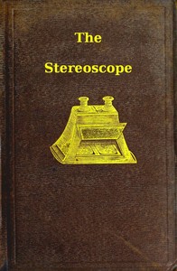 The stereoscope : $b its history, theory, and construction, with its application to the fine and useful arts and to education by David Brewster