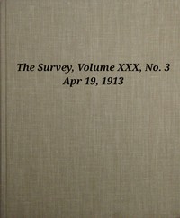 The Survey, Volume 30, Number 3, Apr 19, 1913 by Various