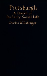 Pittsburgh : $b a sketch of its early social life by Charles W. (Charles William) Dahlinger